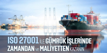 ISO 27001 ile Gümrük İşlemlerinde Zamandan ve Maliyetten Kazanın